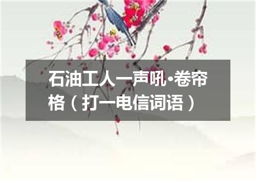 石油工人一声吼·卷帘格（打一电信词语）