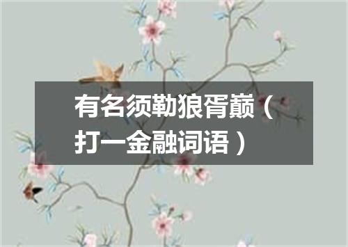有名须勒狼胥巅（打一金融词语）