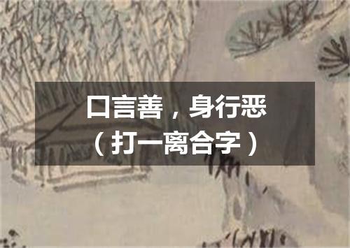 口言善，身行恶（打一离合字）