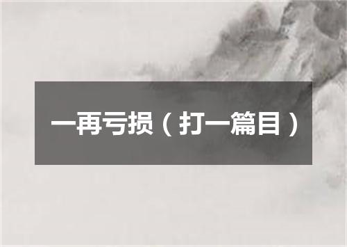 一再亏损（打一篇目）