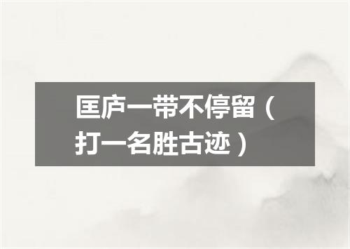 匡庐一带不停留（打一名胜古迹）
