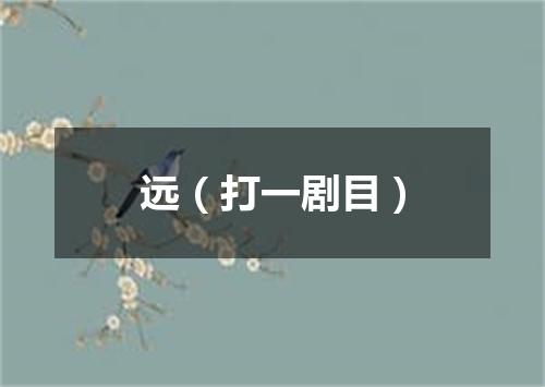 远（打一剧目）