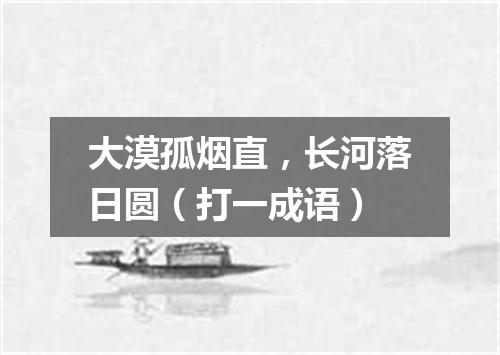 大漠孤烟直，长河落日圆（打一成语）
