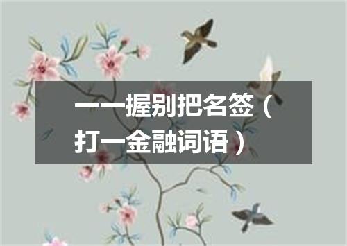 一一握别把名签（打一金融词语）