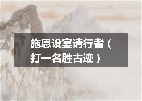 施恩设宴请行者（打一名胜古迹）