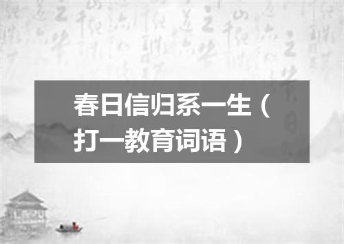 春日信归系一生（打一教育词语）