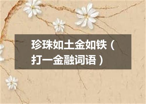 珍珠如土金如铁（打一金融词语）