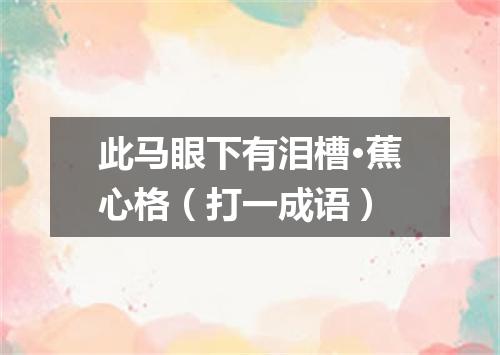 此马眼下有泪槽·蕉心格（打一成语）