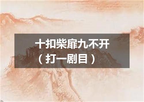 十扣柴扉九不开（打一剧目）