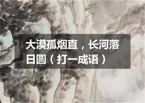 大漠孤烟直，长河落日圆（打一成语）