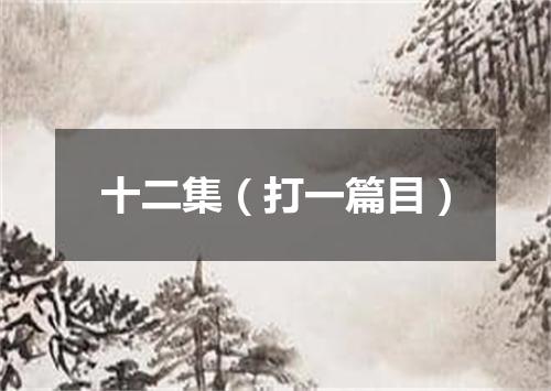 十二集（打一篇目）