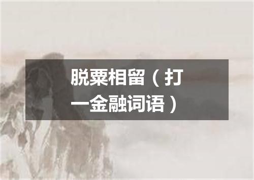 脱粟相留（打一金融词语）