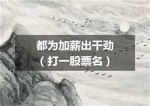 都为加薪出干劲（打一股票名）