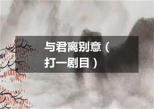 与君离别意（打一剧目）