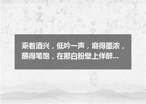 乘着酒兴，低吟一声，磨得墨浓，蘸得笔饱，在那白粉壁上佯醉挥毫（打一教育词语）