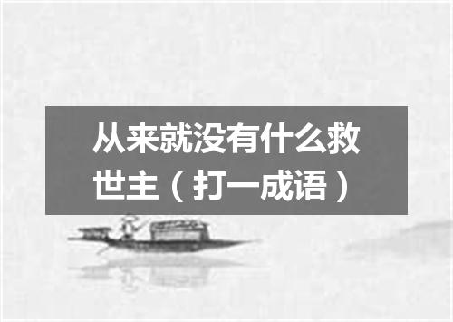 从来就没有什么救世主（打一成语）