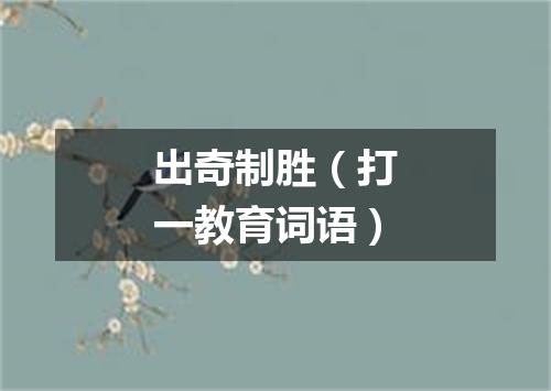 出奇制胜（打一教育词语）