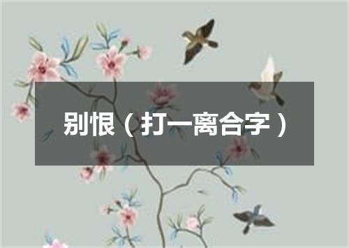 别恨（打一离合字）