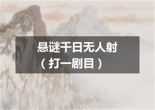 悬谜千日无人射（打一剧目）
