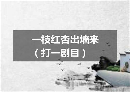 一枝红杏出墙来（打一剧目）
