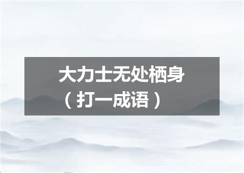 大力士无处栖身（打一成语）