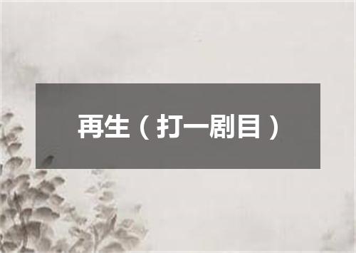 再生（打一剧目）