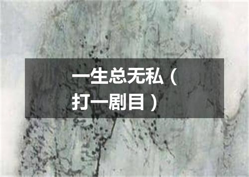 一生总无私（打一剧目）