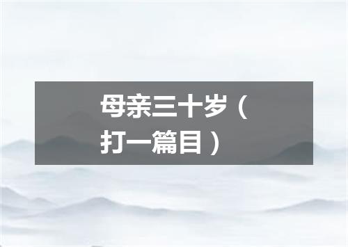 母亲三十岁（打一篇目）