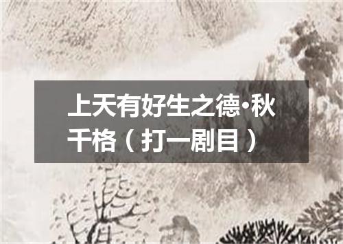 上天有好生之德·秋千格（打一剧目）