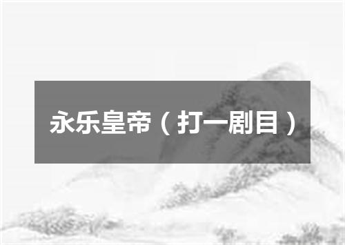 永乐皇帝（打一剧目）