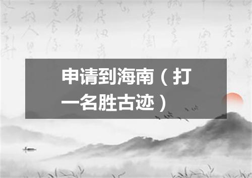 申请到海南（打一名胜古迹）