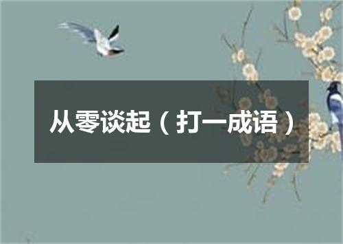 从零谈起（打一成语）