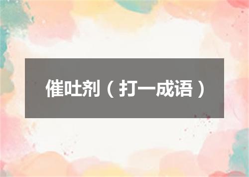 催吐剂（打一成语）