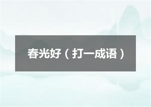 春光好（打一成语）