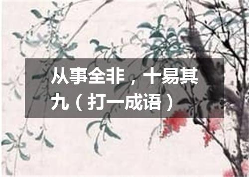 从事全非，十易其九（打一成语）