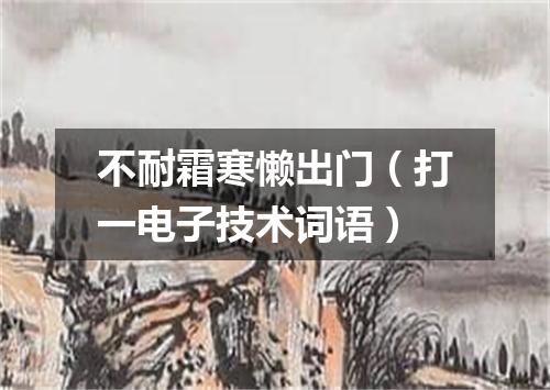 不耐霜寒懒出门（打一电子技术词语）