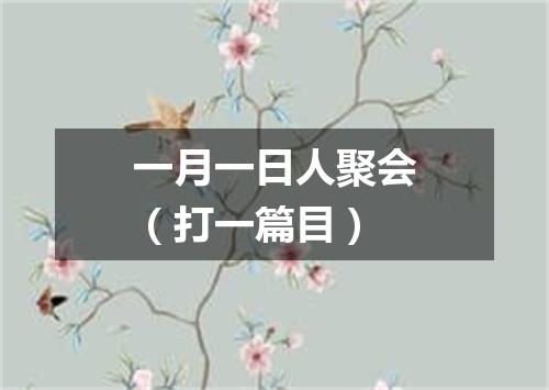 一月一日人聚会（打一篇目）