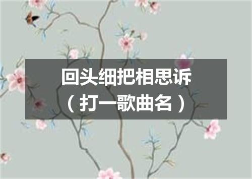 回头细把相思诉（打一歌曲名）