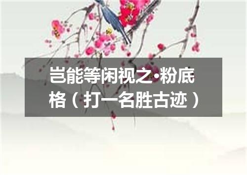 岂能等闲视之·粉底格（打一名胜古迹）