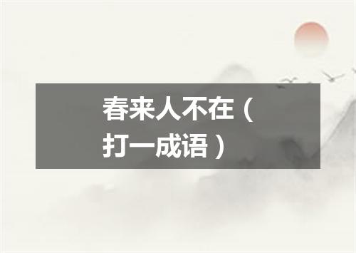 春来人不在（打一成语）