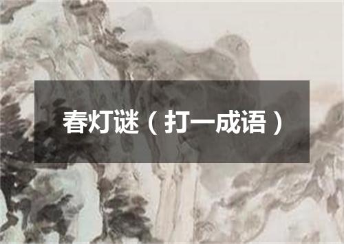 春灯谜（打一成语）