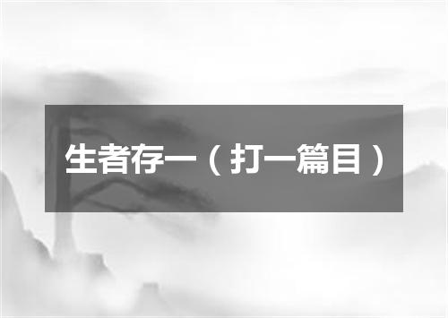 生者存一（打一篇目）
