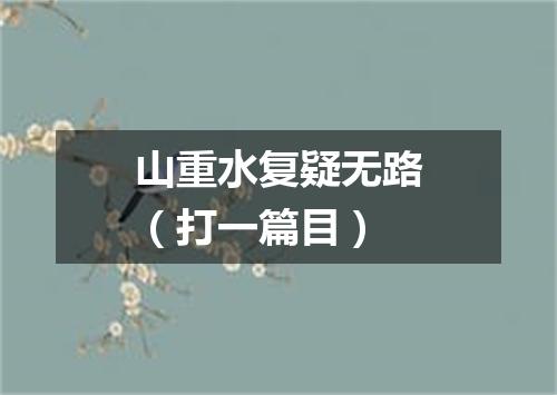 山重水复疑无路（打一篇目）