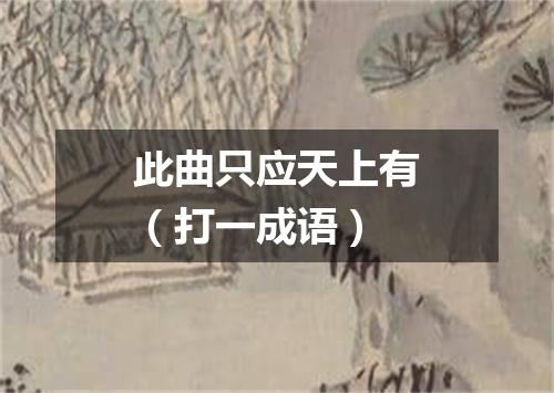 此曲只应天上有（打一成语）