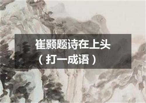 崔颢题诗在上头（打一成语）