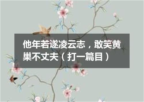 他年若遂凌云志，敢笑黄巢不丈夫（打一篇目）