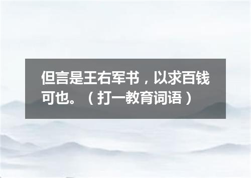 但言是王右军书，以求百钱可也。（打一教育词语）