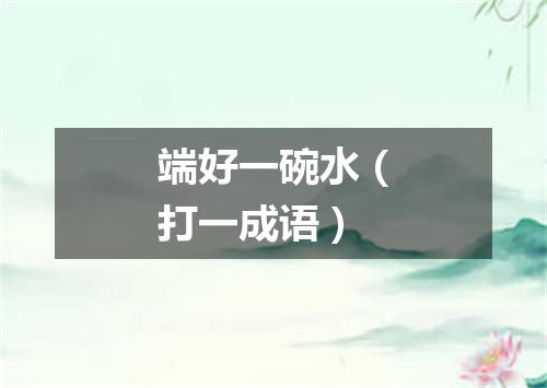 端好一碗水（打一成语）