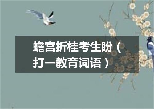 蟾宫折桂考生盼（打一教育词语）