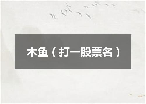 木鱼（打一股票名）